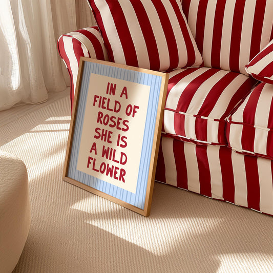 In a Field of Roses She is a Wild Flower Typography Print