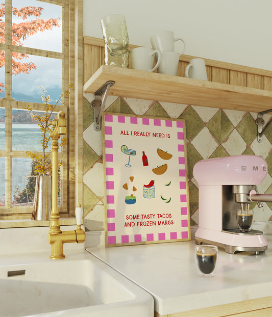 All I Really Need Is Some Tasty Tacos and Frozen Margs Print