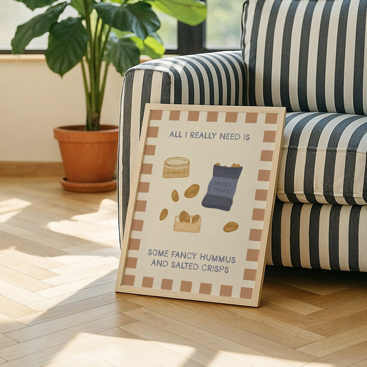 All I Really Need Is Some Fancy Hummus and Salted Crisps Print