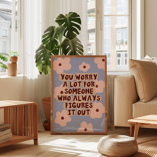 You Worry A Lot For Someone Who Always Figures It Out print