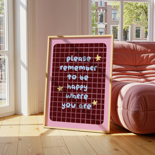 Please Remember To Be Happy Where You Are print