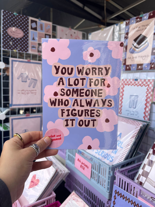 You Worry A Lot For Someone Who Always Figures It Out print