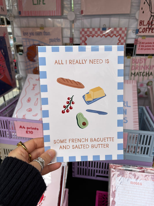 All I Really Need Is Some French Baguette and Salted Butter Print