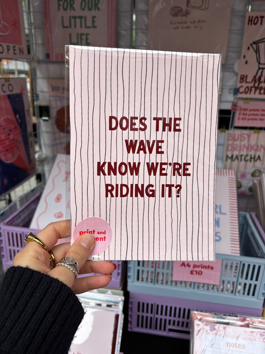 Does The Wave Know We're Riding It? print